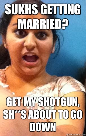 Sukhs getting married? Get my shotgun, sh**s about to go down  Weird Desi Girl