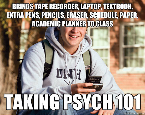 Brings tape recorder, laptop, textbook, extra pens, pencils, eraser, schedule, paper, academic planner to class Taking Psych 101 - Brings tape recorder, laptop, textbook, extra pens, pencils, eraser, schedule, paper, academic planner to class Taking Psych 101  College Freshman