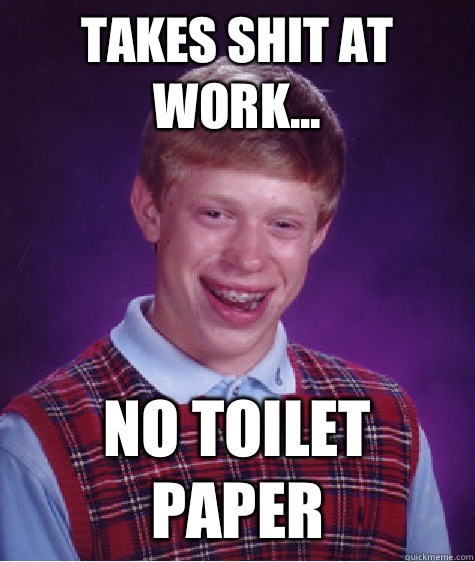 Takes shit at work... No toilet paper  Bad Luck Brian