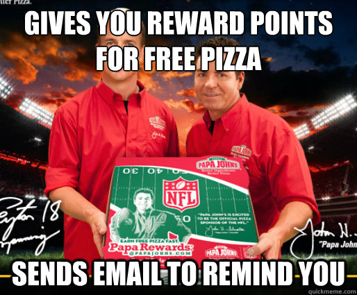 gives you reward points for free pizza sends email to remind you - gives you reward points for free pizza sends email to remind you  Good Guy Papa John