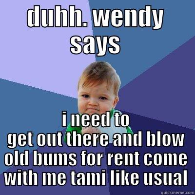 DUHH. WENDY SAYS I NEED TO GET OUT THERE AND BLOW OLD BUMS FOR RENT COME WITH ME TAMI LIKE USUAL Success Kid