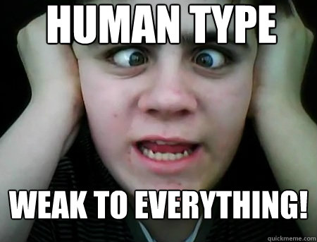Human Type Weak to everything!   Jared Milton