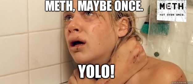 Meth, Maybe once. YOLO!  Meth