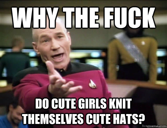 why the fuck do cute girls knit themselves cute hats?  Annoyed Picard HD
