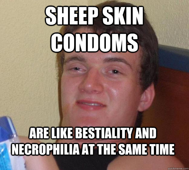 Sheep Skin condoms are like bestiality and necrophilia at the same time  10 Guy