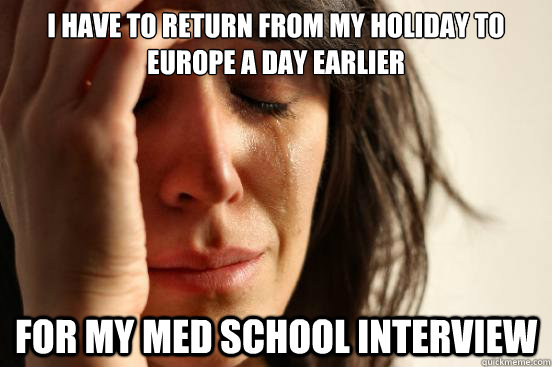 I have to return from my holiday to Europe a day earlier For my med school interview - I have to return from my holiday to Europe a day earlier For my med school interview  First World Problems