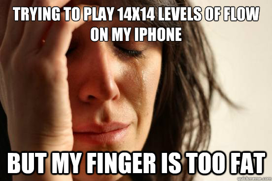 Trying to play 14x14 levels of flow on my iphone but my finger is too fat  First World Problems