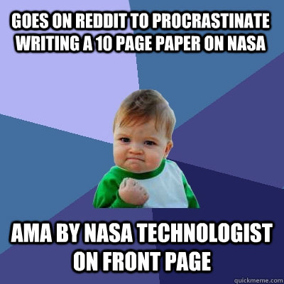 Goes on reddit to procrastinate writing a 10 page paper on NASA AMA by NASA technologist on front page  Success Kid