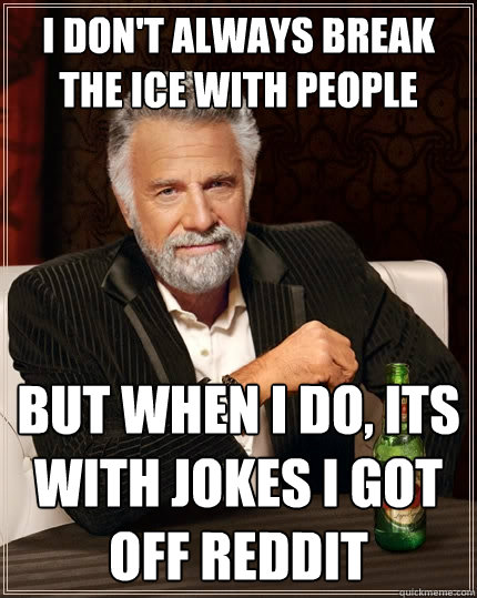 I don't always break the ice with people But when I do, its with jokes i got off reddit  The Most Interesting Man In The World
