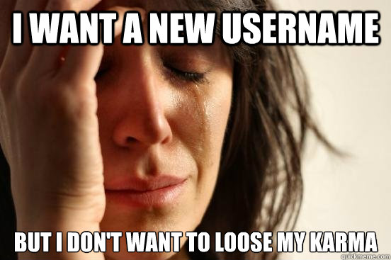 I want a new username But I don't want to loose my karma  First World Problems