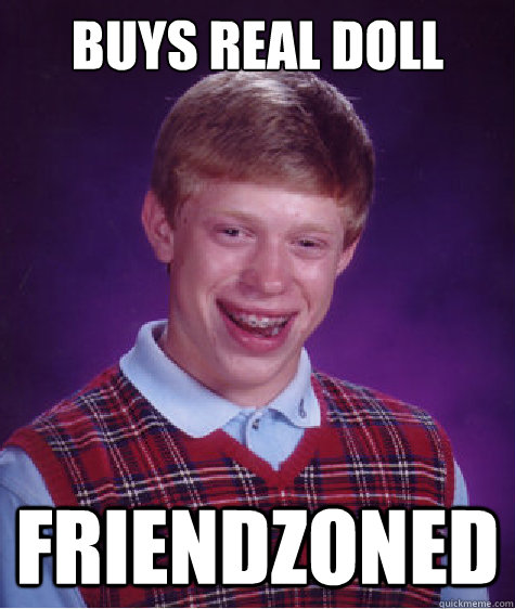 buys real doll friendzoned  Bad Luck Brian