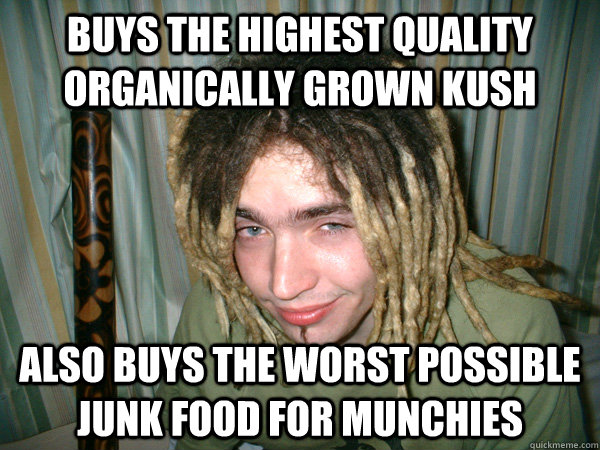 Buys the highest quality organically grown kush Also buys the worst possible junk food for munchies  