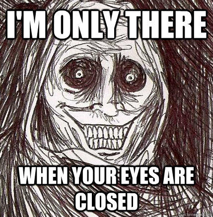 I'm only there when your eyes are closed  Horrifying Houseguest