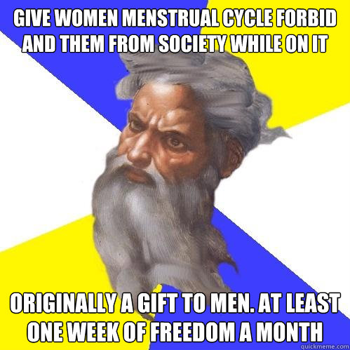 give women menstrual cycle forbid and them from society while on it originally a gift to men. at least one week of freedom a month  Advice God
