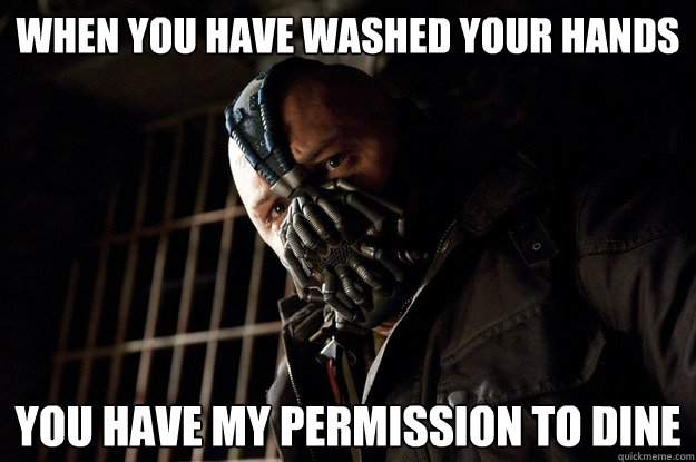 When you have washed your hands you have my permission to dine  Angry Bane
