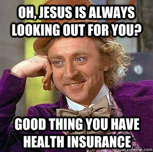 Oh, Jesus is always looking out for you?  good thing you have health insurance - Oh, Jesus is always looking out for you?  good thing you have health insurance  Condescending Wonka - Animal Cruelty