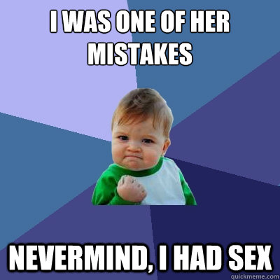 I was one of her mistakes Nevermind, i had sex  Success Kid