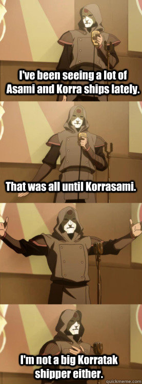 I've been seeing a lot of Asami and Korra ships lately. That was all until Korrasami. I'm not a big Korratak shipper either.  