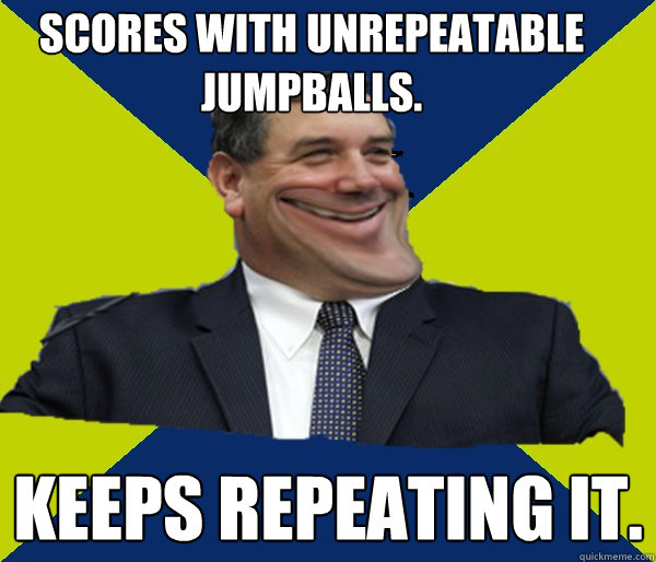 Scores with unrepeatable jumpballs. Keeps repeating it.  