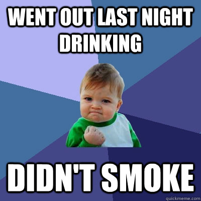 Went out last night drinking Didn't smoke  Success Kid