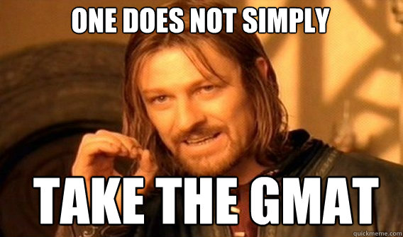 One does not simply TAKE THE GMAT  Boromir
