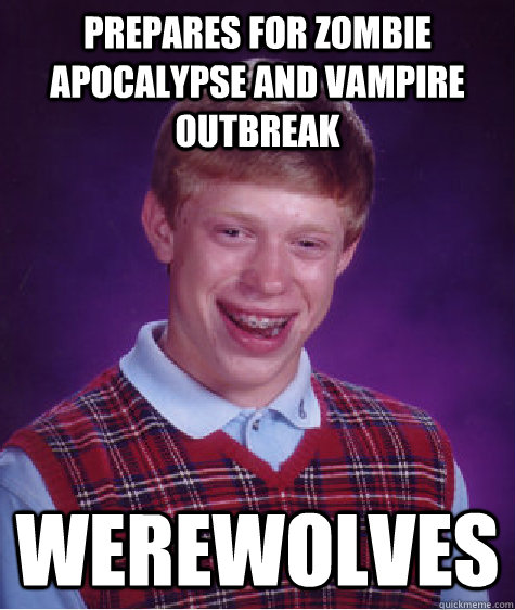 Prepares for zombie apocalypse and vampire outbreak  werewolves  Bad Luck Brian