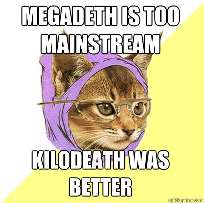 Megadeth is too mainstream Kilodeath was better  Hipster Kitty