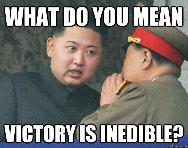 What do you mean  victory is inedible?  Hungry Kim Jong Un
