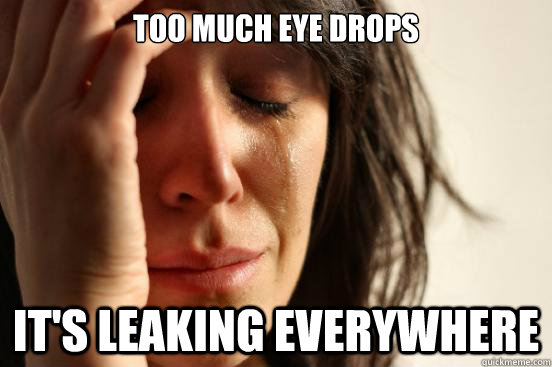 Too much eye drops It's leaking everywhere  First World Problems