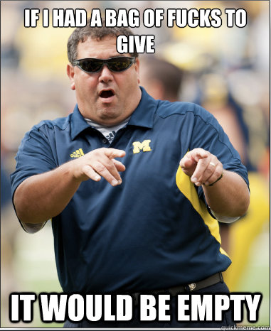 If I had a bag of fucks to give It would be empty - If I had a bag of fucks to give It would be empty  Epic Brady Hoke