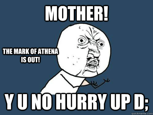 Mother! Y U no hurry up D; The mark of Athena is out!  Y U No