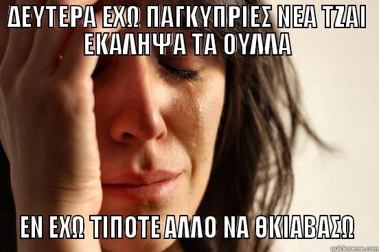 ΔΕΥΤΕΡΑ ΕΧΩ ΠΑΓΚΥΠΡΙΕΣ ΝΕΑ ΤΖΑΙ ΕΚΑΛΗΨΑ ΤΑ ΟΥΛΛΑ ΕΝ ΕΧΩ ΤΙΠΟΤΕ ΑΛΛΟ ΝΑ ΘΚΙΑΒΑΣΩ First World Problems