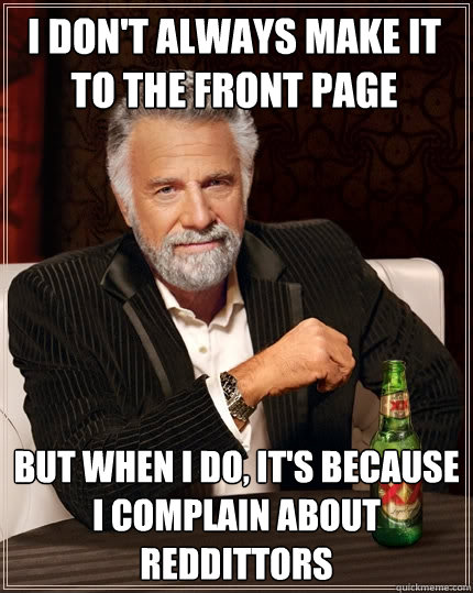 I don't always make it to the front page But when I do, It's because I complain about reddittors  The Most Interesting Man In The World