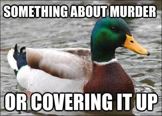 Something about Murder Or Covering it up  Actual Advice Mallard