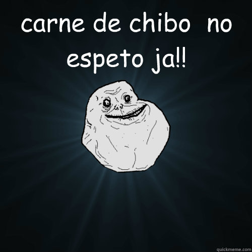 carne de chibo  no espeto ja!!   Forever Alone