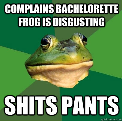 Complains Bachelorette Frog is Disgusting Shits Pants  Foul Bachelor Frog