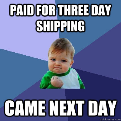 Paid for three day shipping came next day  Success Kid
