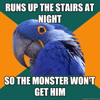 Runs up the stairs at night So the monster won't get him  Paranoid Parrot