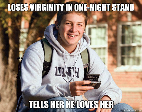 loses virginity in one-night stand Tells her he loves her  College Freshman