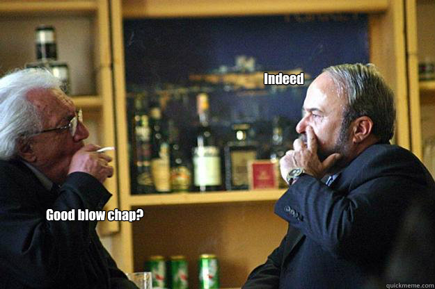 Good blow chap? Indeed  Meme