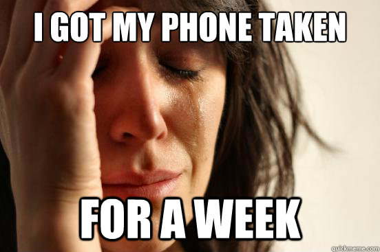 I got my phone taken away for a week - I got my phone taken away for a week  First World Problems