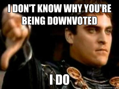 I don't know why you're being downvoted I do  Downvoting Roman