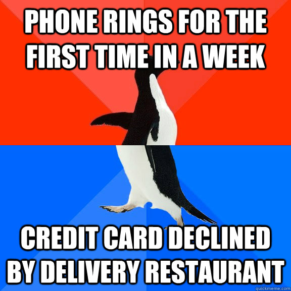 Phone rings for the first time in a week credit card declined by delivery restaurant  Socially Awesome Awkward Penguin