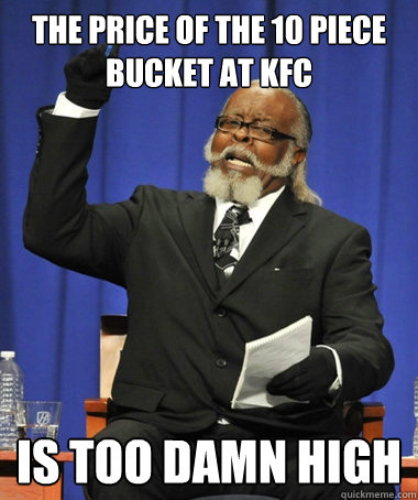 the price of the 10 piece bucket at kfc is too damn high  The Rent Is Too Damn High