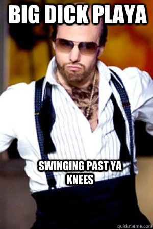 big dick playa Swinging past ya knees - big dick playa Swinging past ya knees  Misc