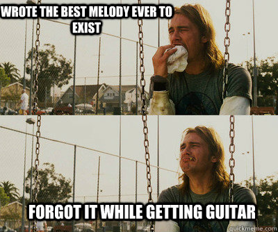 Wrote the best melody ever to exist forgot it while getting guitar  First World Stoner Problems