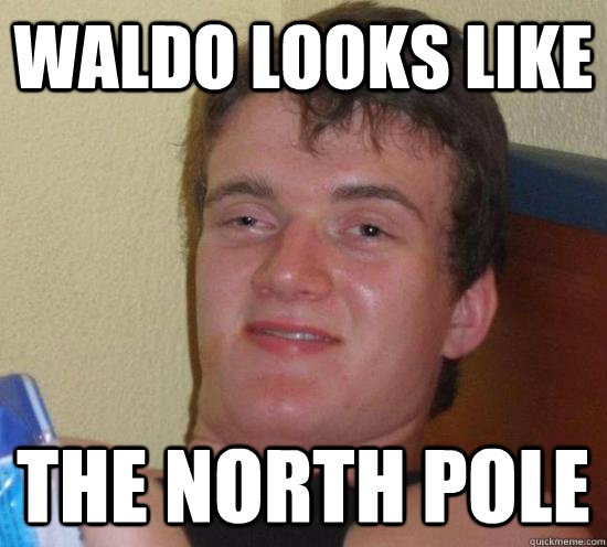 Waldo looks like the north pole  Really High Guy