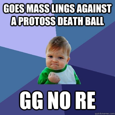 Goes mass lings against a protoss death ball GG NO RE  Success Kid