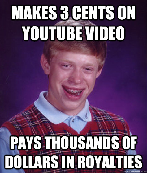 makes 3 cents on youtube video pays thousands of dollars in royalties  Bad Luck Brian