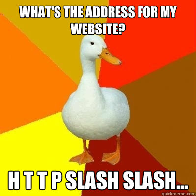 What's the address for my website? H T T P SLASH SLASH...  Tech Impaired Duck
